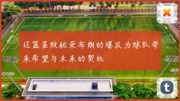 辽篮虽败犹荣布朗的爆发为球队带来希望与未来的契机
