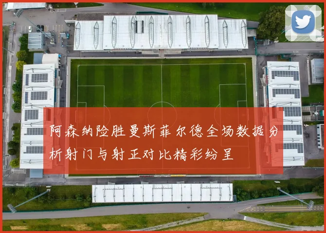 阿森纳险胜曼斯菲尔德全场数据分析射门与射正对比精彩纷呈