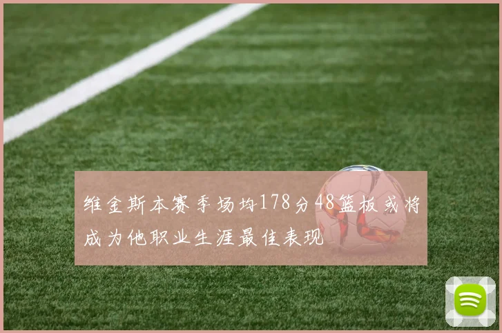 维金斯本赛季场均178分48篮板或将成为他职业生涯最佳表现