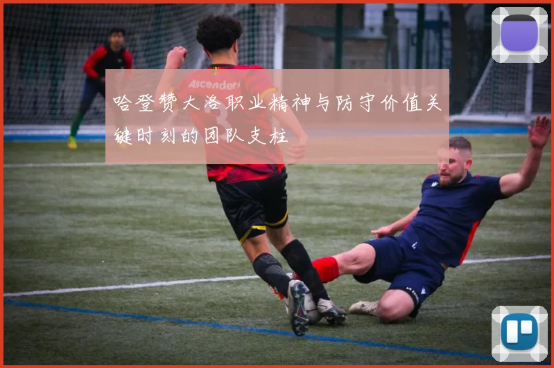 哈登赞大洛职业精神与防守价值关键时刻的团队支柱