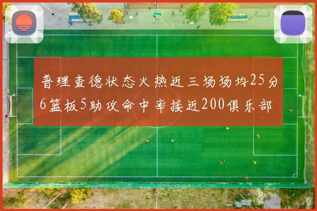普理查德状态火热近三场场均25分6篮板5助攻命中率接近200俱乐部