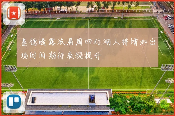基德透露浓眉周四对湖人将增加出场时间期待表现提升