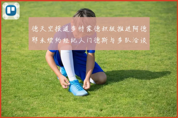 德天空报道多特蒙德积极推进阿德耶米续约经纪人门德斯与多队洽谈