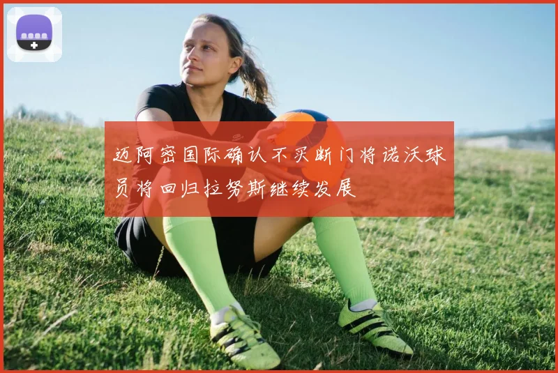 迈阿密国际确认不买断门将诺沃球员将回归拉努斯继续发展