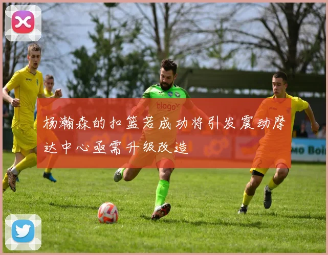 杨瀚森的扣篮若成功将引发震动摩达中心亟需升级改造
