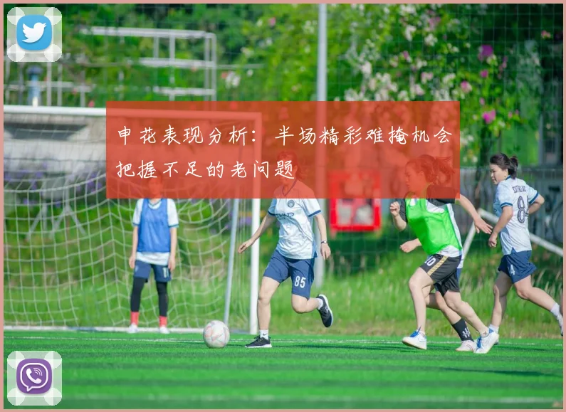 申花表现分析：半场精彩难掩机会把握不足的老问题