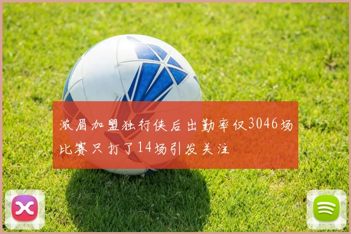 浓眉加盟独行侠后出勤率仅3046场比赛只打了14场引发关注